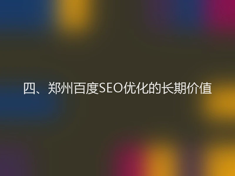 四、郑州百度SEO优化的长期价值