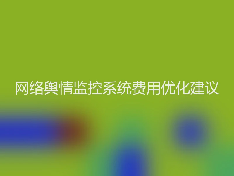 网络舆情监控系统费用优化建议