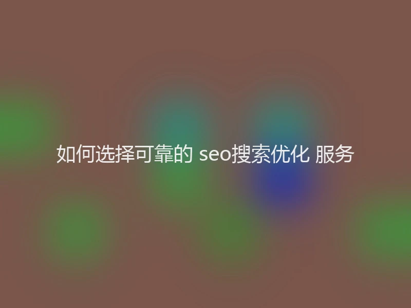 如何选择可靠的 seo搜索优化 服务