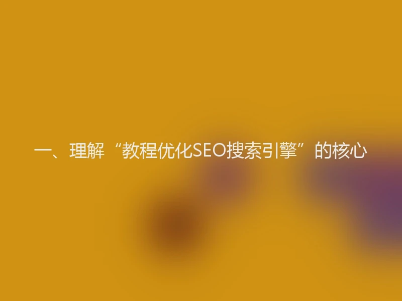 一、理解“教程优化SEO搜索引擎”的核心