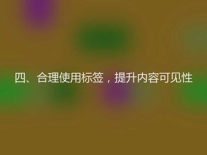 四、合理使用标签，提升内容可见性