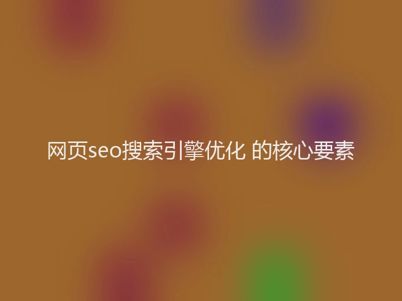 网页seo搜索引擎优化 的核心要素