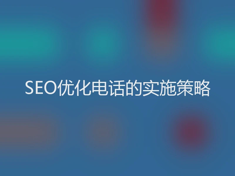 SEO优化电话的实施策略
