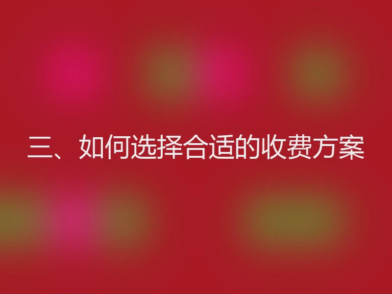 三、如何选择合适的收费方案