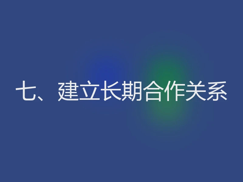 七、建立长期合作关系