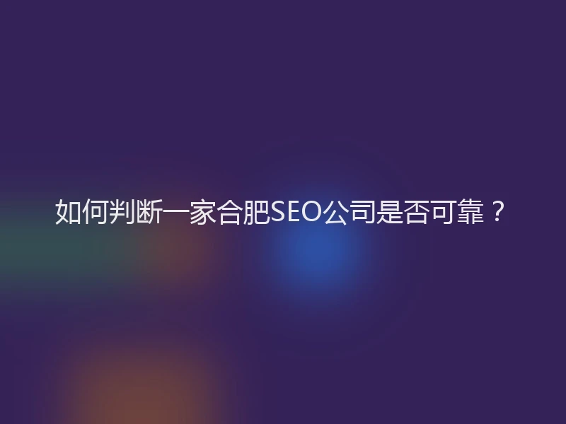 如何判断一家合肥SEO公司是否可靠？