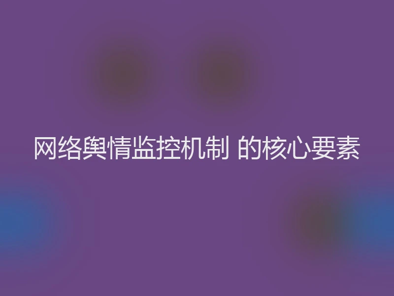 网络舆情监控机制 的核心要素