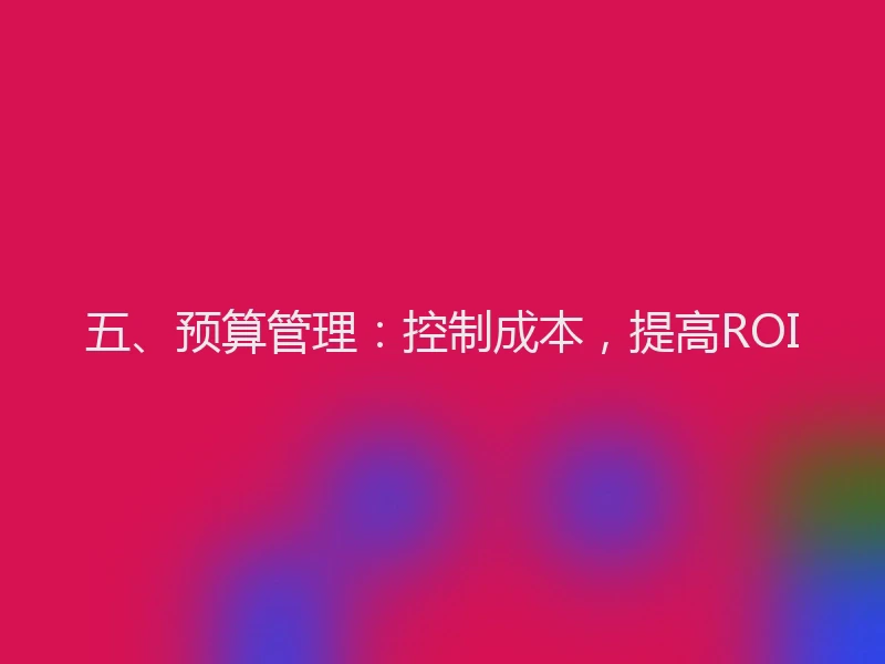 五、预算管理：控制成本，提高ROI
