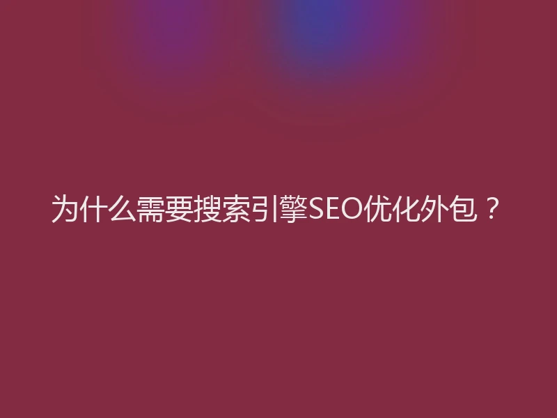 为什么需要搜索引擎SEO优化外包？