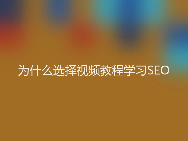 为什么选择视频教程学习SEO