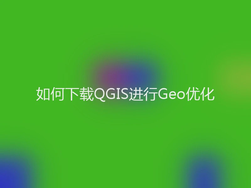 如何下载QGIS进行Geo优化