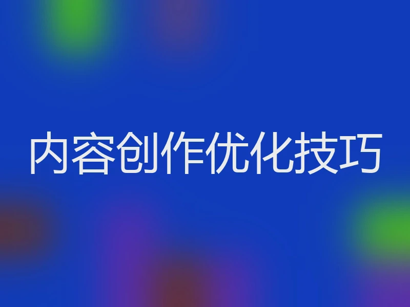内容创作优化技巧