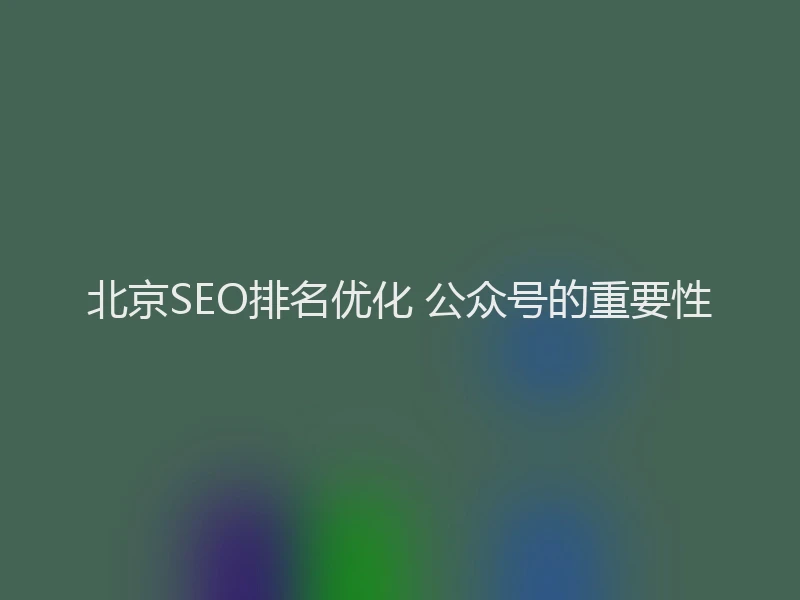 北京SEO排名优化 公众号的重要性