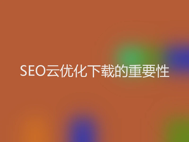 SEO云优化下载的重要性