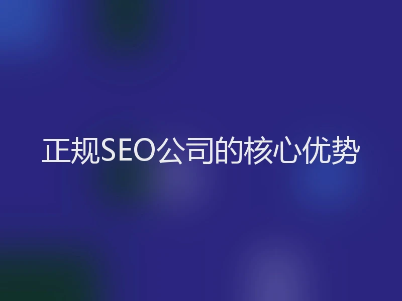 正规SEO公司的核心优势