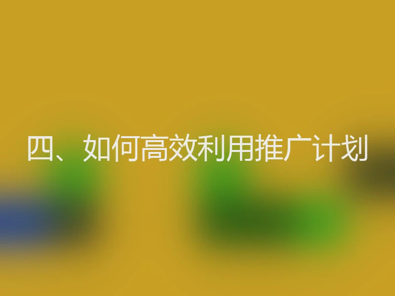 四、如何高效利用推广计划