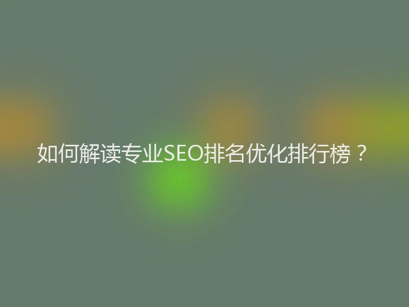 如何解读专业SEO排名优化排行榜？