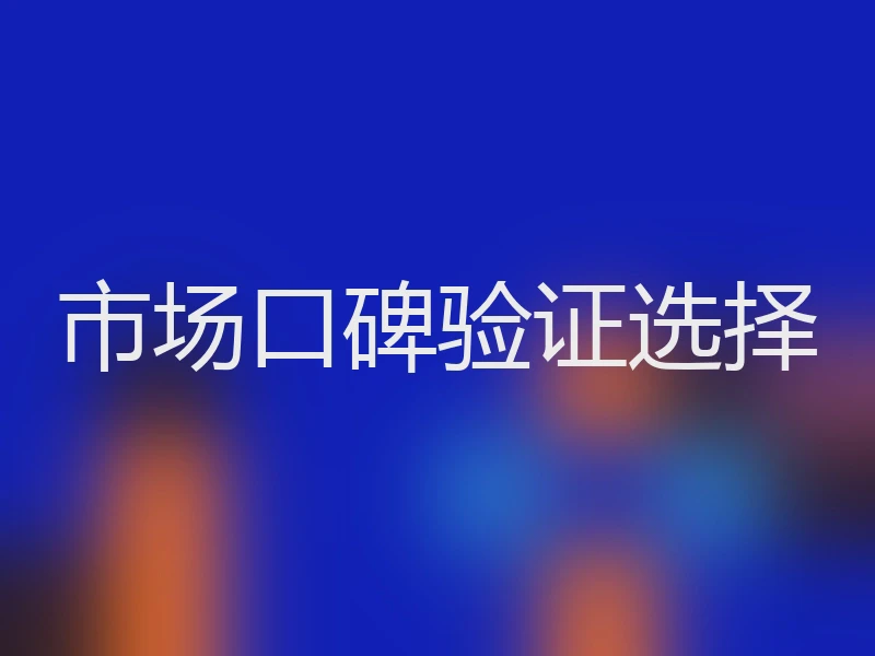 市场口碑验证选择