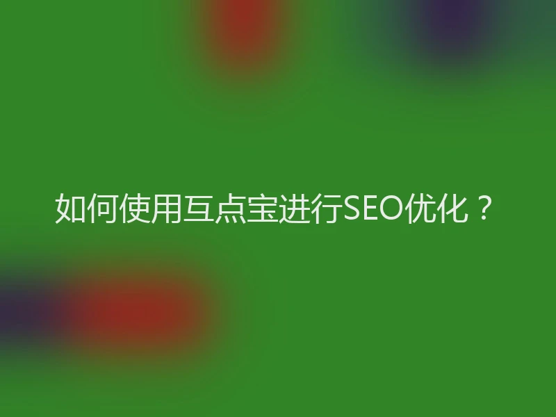 如何使用互点宝进行SEO优化?