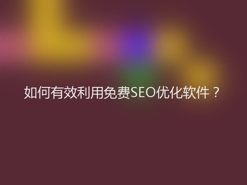 如何有效利用免费SEO优化软件？