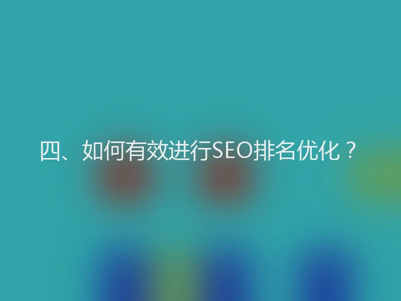 四、如何有效进行SEO排名优化？