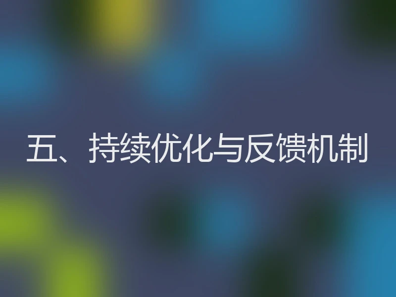 五、持续优化与反馈机制
