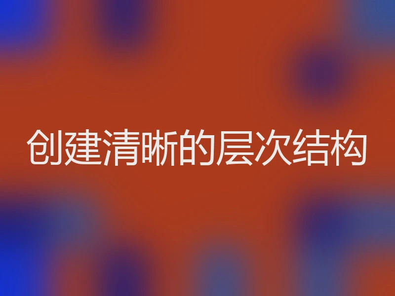 创建清晰的层次结构