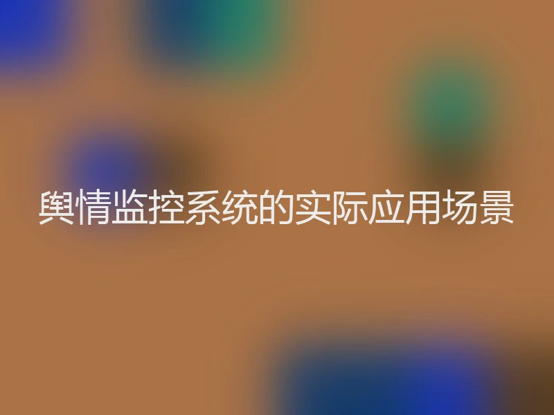 舆情监控系统的实际应用场景