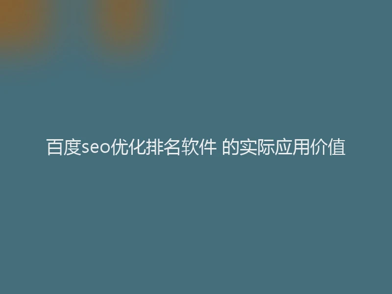 百度seo优化排名软件 的实际应用价值