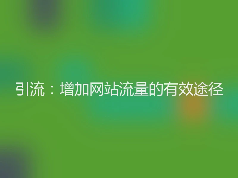 引流:增加网站流量的有效途径
