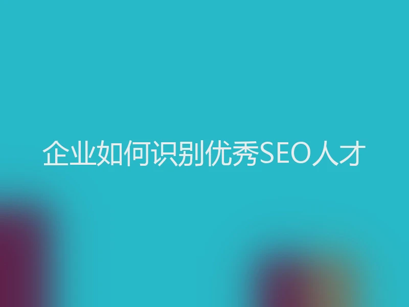 企业如何识别优秀SEO人才