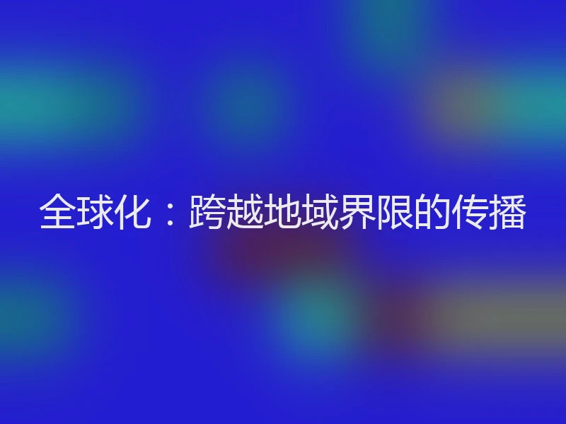 全球化：跨越地域界限的传播