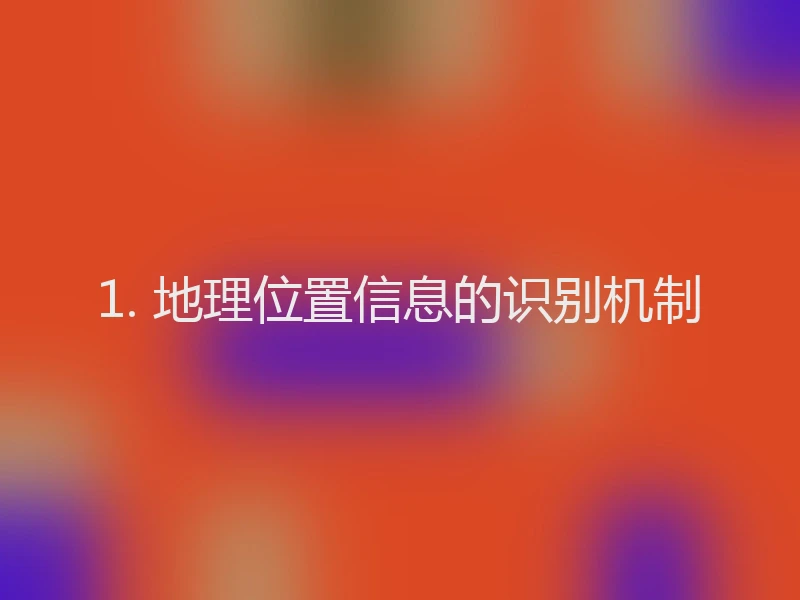 1. 地理位置信息的识别机制