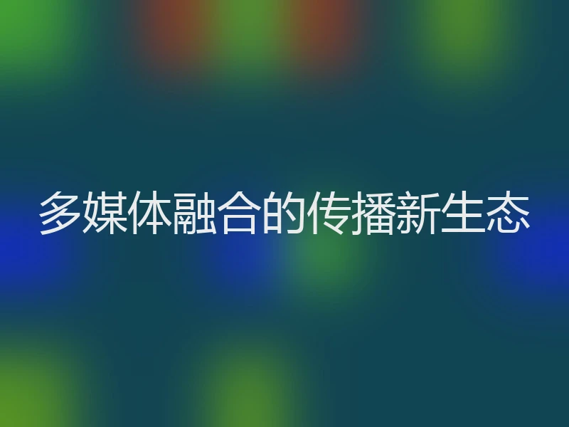 多媒体融合的传播新生态