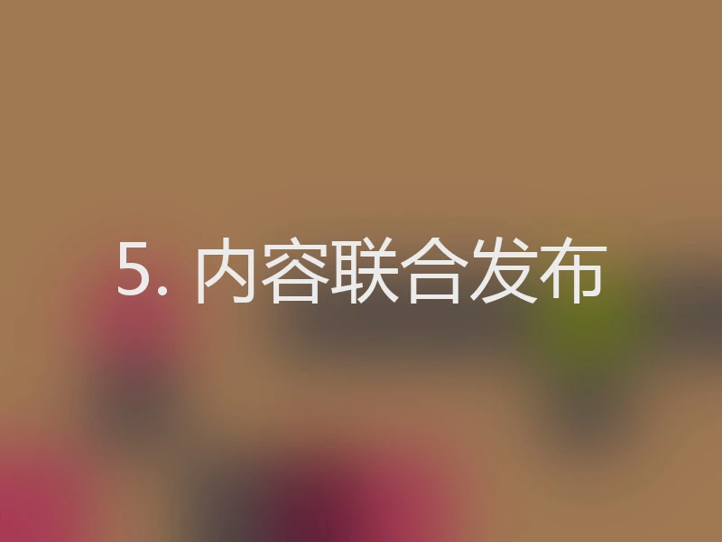 5. 内容联合发布