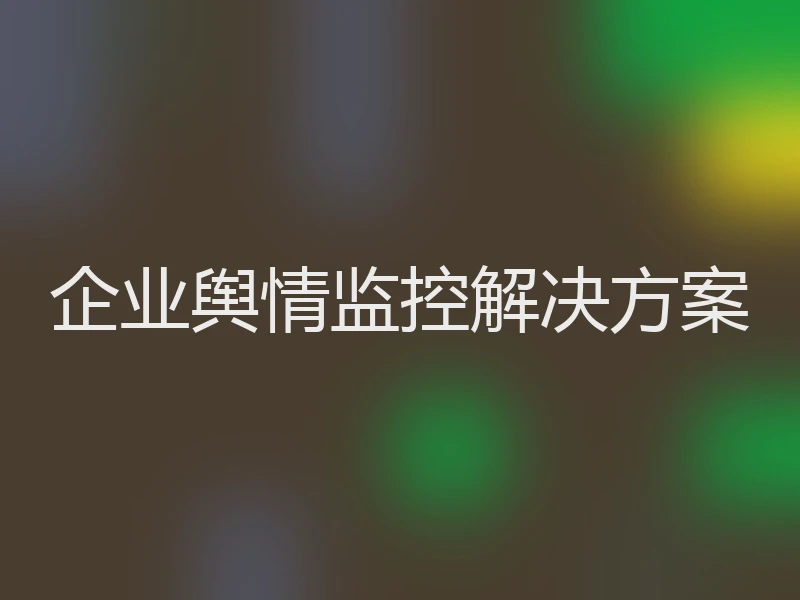 企业舆情监控解决方案