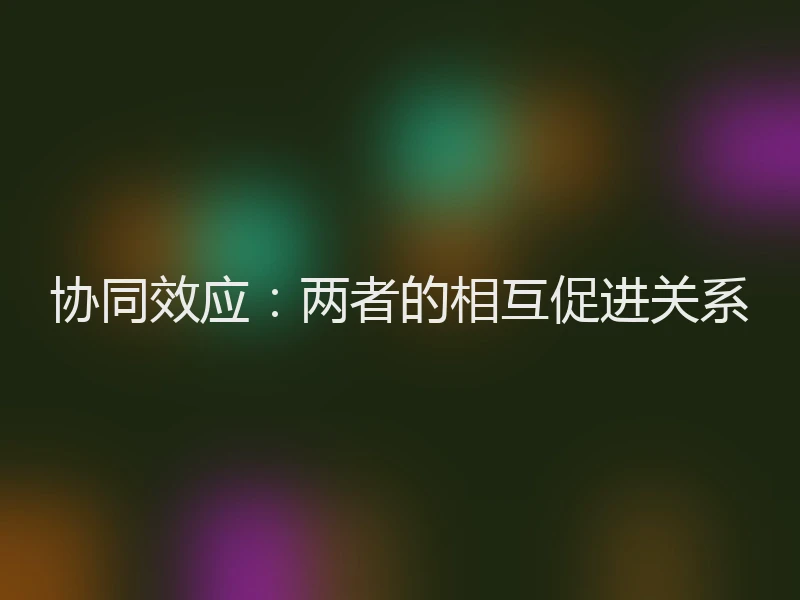 协同效应：两者的相互促进关系