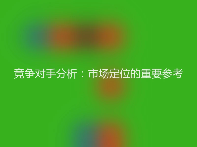 竞争对手分析:市场定位的重要参考