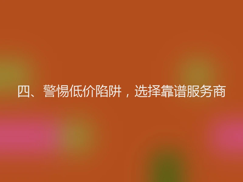 四、警惕低价陷阱，选择靠谱服务商