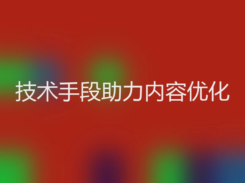 技术手段助力内容优化