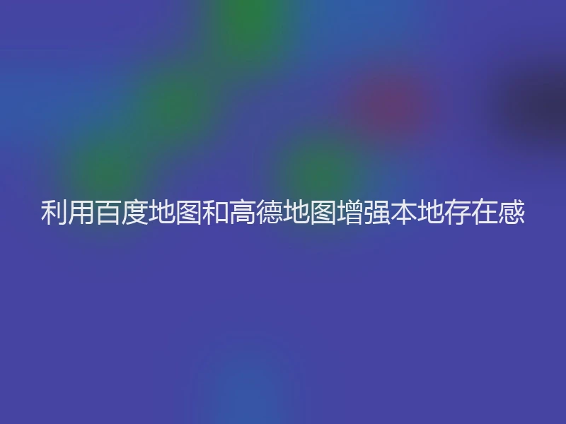 利用百度地图和高德地图增强本地存在感