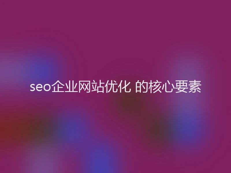 seo企业网站优化 的核心要素
