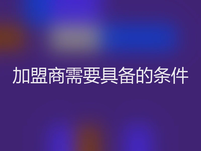 加盟商需要具备的条件