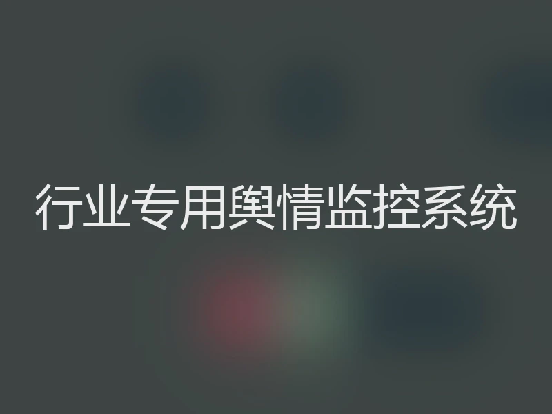 行业专用舆情监控系统