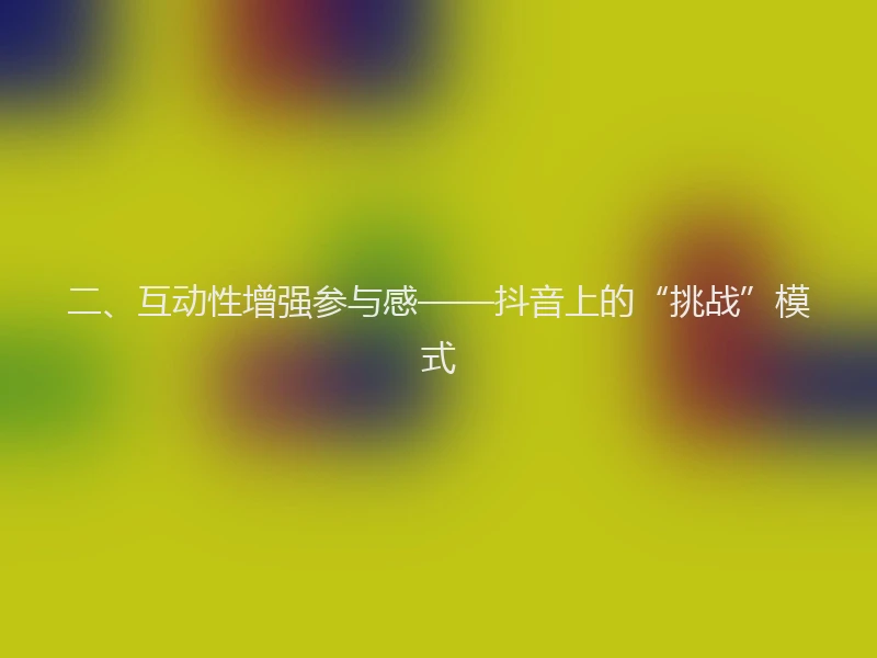 二、互动性增强参与感——抖音上的“挑战”模式