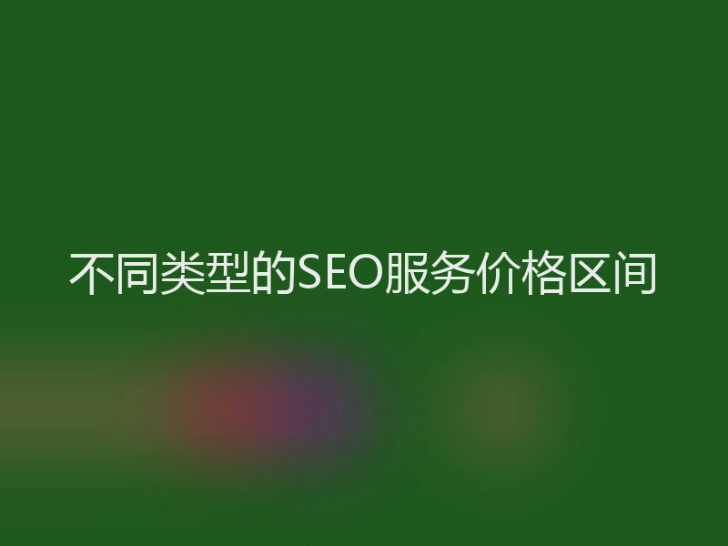 不同类型的SEO服务价格区间