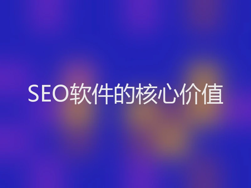 SEO软件的核心价值