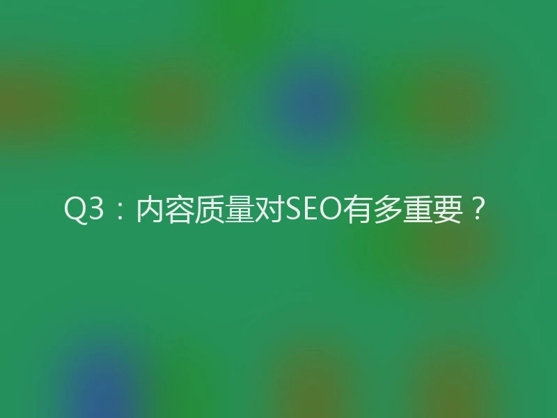 Q3：内容质量对SEO有多重要？