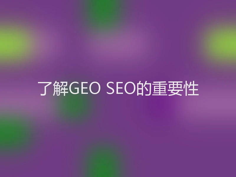 了解GEO SEO的重要性