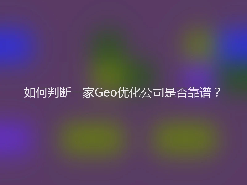 如何判断一家Geo优化公司是否靠谱？